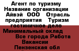 Агент по туризму › Название организации ­ Айвэй, ООО › Отрасль предприятия ­ Туризм, гостиничное дело › Минимальный оклад ­ 50 000 - Все города Работа » Вакансии   . Пензенская обл.,Заречный г.